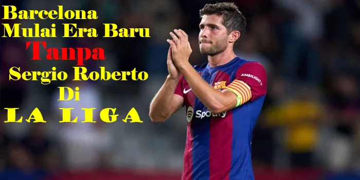 Barcelona Mulai Era Baru Tanpa Sergi Roberto Di La Liga