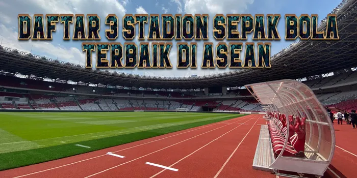 Daftar 3 Stadion Sepak Bola Terbaik di ASEAN