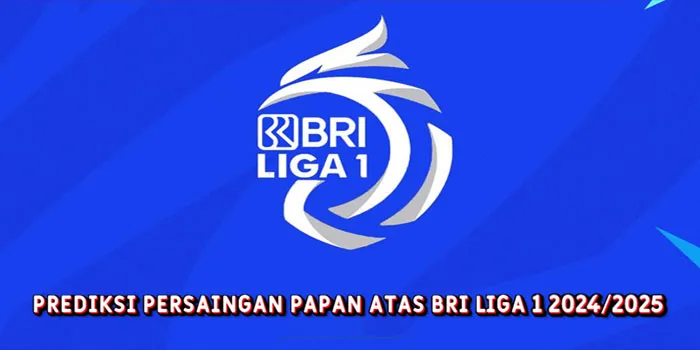 Prediksi Persaingan Papan Atas BRI Liga 1 20242025